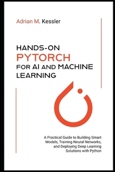 Paperback Hands-On PyTorch for AI and Machine Learning 2026: A Practical Guide to Building Smart Models, Training Neural Networks, and Deploying Deep Learning S Book