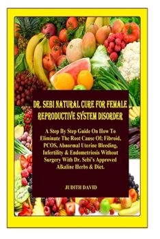 Paperback Dr. Sebi Natural Cure For Female Reproductive System Disorder: A Step By Step Guide On How To Reverse The Root Cause Of; Fibroid, PCOS, Abnormal Uteri Book