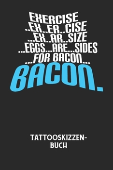 EXERCISE..EX..ER..CISE...EX..AR..SIZE...EGGS...ARE...SIDES...FOR BACON... BACON. - Tattooskizzenbuch: Halte deine Ideen für Motive für dein nächstes T