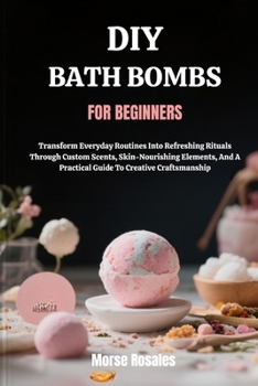 Paperback DIY Bath Bombs for Beginners: Transform Everyday Routines Into Refreshing Rituals Through Custom Scents, Skin-Nourishing Elements, And A Practical Gui Book
