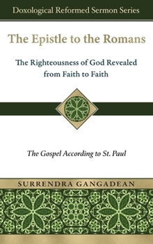 The Epistle to the Romans: The Righteousness of God Revealed from Faith to Faith The Gospel According to St. Paul (Doxological Reformed Sermon)