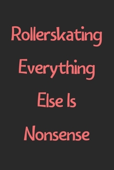 Paperback Rollerskating Everything Else Is Nonsense: Lined Journal, 120 Pages, 6 x 9, Funny Rollerskating Gift Idea, Black Matte Finish (Rollerskating Everythin Book