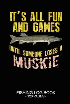 It's All Fun and Games Until Someone Loses A Muskie Fishing Log Book 120 Pages: Cool Freshwater Game Fish Saltwater Fly Fishes Journal Composition Notebook Notes Day Planner Notepad