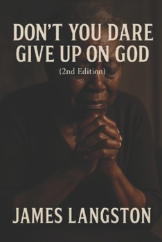 Don’t You Dare Give Up on God (2nd Edition): . . . Because God’s Not Finished With You Yet . . .