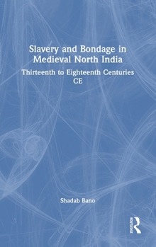 Hardcover Slavery and Bondage in Medieval North India: Thirteenth to Eighteenth Centuries CE Book