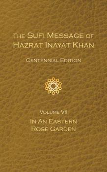 The Sufi Message of Hazrat Inayat Khan Vol. 7 Centennial Edition : In an Eastern Rose Garden (The Sufi Message of Hazrat Inayat Khan, Centennial Edition)