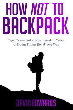 Paperback How Not to Backpack: Tips, Tricks and Stories Based on Years of Doing Things the Wrong Way Book