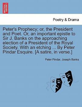 Paperback Peter's Prophecy; Or, the President and Poet. Or, an Important Epistle to Sir J. Banks on the Approaching Election of a President of the Royal Society Book