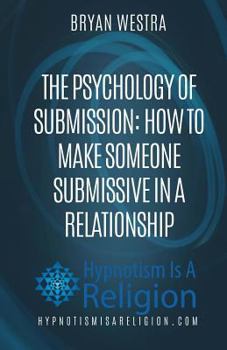 Paperback The Psychology of Submission: How To Make Someone Submissive In A Relationship Book