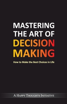 Paperback Mastering The Art Of Decision Making - How To Make The Best Choices In Life Book