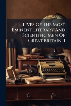 Lives of the Most Eminent Literary and Scientific Men of Great Britain, 1