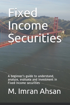 Paperback Fixed Income Securities: A beginner's guide to understand, analyze, evaluate and investment in Fixed Income securities Book