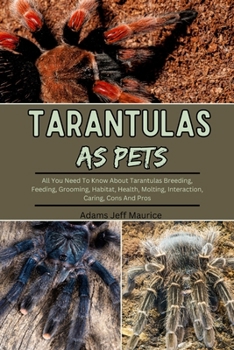 Paperback Tarantulas as Pets: All You Need To Know About Tarantulas Breeding, Feeding, Grooming, Habitat, Health, Molting, Interaction, Caring, Cons Book