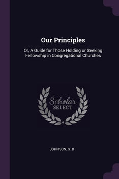 Paperback Our Principles: Or, A Guide for Those Holding or Seeking Fellowship in Congregational Churches Book