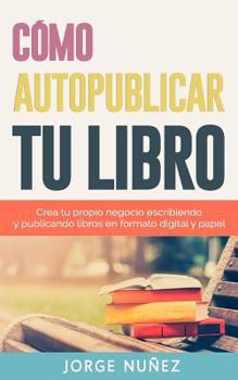 Paperback Cómo autopublicar un libro: Guía paso a paso para escribir y publicar libros en formato digital y en papel: Crea tu propio negocio escribiendo y p [Spanish] Book