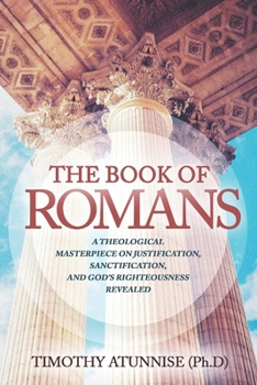 The Book of Romans: A Theological Masterpiece on Justification, Sanctification, and God’s Righteousness Revealed