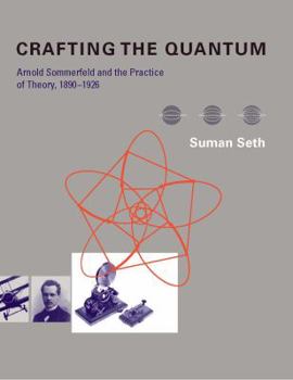 Crafting the Quantum: Arnold Sommerfeld and the Practice of Theory, 1890-1926 - Book  of the Transformations: Studies in the History of Science and Technology