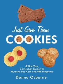 Paperback Just Give Them Cookies: A One Year Curriculum Guide For Nursery, Day Care and VBS Programs Book
