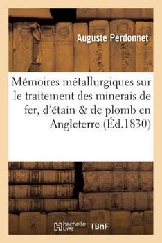 Paperback Mémoires Métallurgiques Sur Le Traitement Des Minerais de Fer, d'Étain Et de Plomb: En Angleterre [French] Book