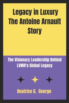 Paperback Legacy in Luxury The Antoine Arnault Story: The Visionary Leadership Behind LVMH's Global Legacy Book