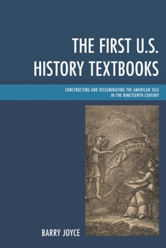 Paperback The First U.S. History Textbooks: Constructing and Disseminating the American Tale in the Nineteenth Century Book
