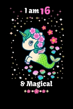 I am 16 & Magical: 16 Year Old Birthday Gift for Girls, Cute unicorn mermaid Notebook, Blank Line Journal, birthday notebook for kids