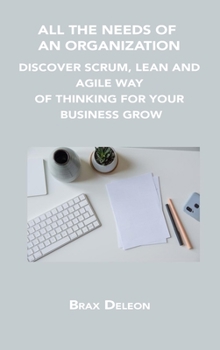 Hardcover All the Needs of an Organization: Discover Scrum, Lean and Agile Way of Thinking for Your Business Grow Book