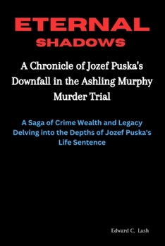 Eternal Shadows: A Chronicle of Jozef Puska's Downfall in the Ashling Murphy Murder Trial: A Saga of Crime, Wealth, and Legacy: Delving into the Depths of Jozef Puska's Life Sentence