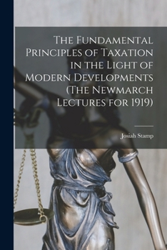 Paperback The Fundamental Principles of Taxation in the Light of Modern Developments (The Newmarch Lectures for 1919) Book