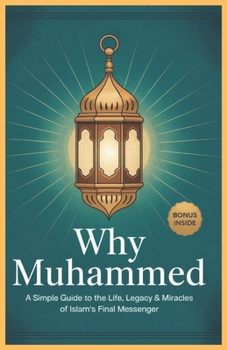 Paperback Why Prophet Muhammad: A Simple Guide to the Life, Legacy & Miracles of Islam's Final Messenger Book