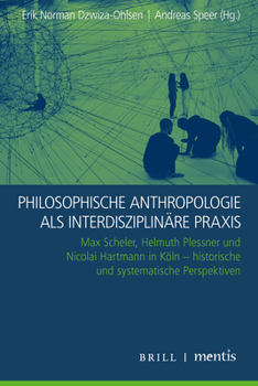 Philosophische Anthropologie ALS Interdisziplinäre Praxis: Max Scheler, Helmuth Plessner Und Nicolai Hartmann in Köln - Historische Und Systematische