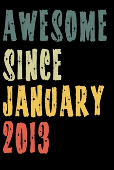 Awesome Since January 2013: Perfect Notebook for Home or School, Writing Poetry, use as a Diary, Gratitude Writing, Travel Journal or Dream Journal. Birthday Gift