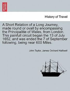 A Short Relation of a Long Journey, made round or ovall by encompassing the Principalitie of Wales, from London. This painfull circuit began the 13 of ... of September following, being near 600 Miles.