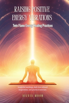 Raising Positive Energy Vibrations: Twin Flame Energy Healing Practices (Love and Positive Vibes)