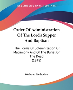 Order Of Administration Of The Lord's Supper And Baptism: The Forms Of Solemnization Of Matrimony, And Of The Burial Of The Dead