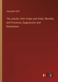 Paperback The Jesuits: their Origin and Order, Morality and Practices, Suppression and Restoration Book