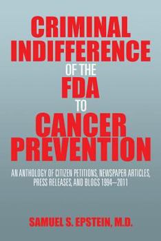 Paperback Criminal Indifference of the FDA to Cancer Prevention: An Anthology of Citizen Petitions, Newspaper Articles, Press Releases, and Blogs 1994-2011 Book