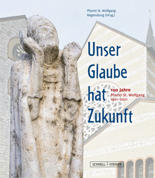 Unser Glaube Hat Zukunft: 100 Jahre Pfarrei St. Wolfgang Regensburg 1921-2021
