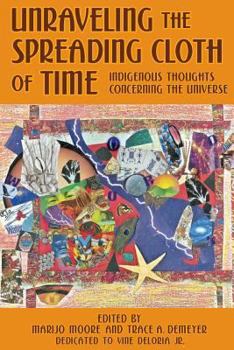Paperback Unraveling the Spreading Cloth of Time: Indigenous Thoughts Concerning the Unive: Dedicated to Vine Deloria Jr. Book