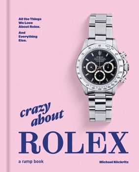 Hardcover Crazy about Rolex: All the Things We Love about Rolex. and Everything Else. Book