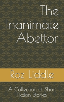 The Inanimate Abettor: A Collection of Short Fiction Stories