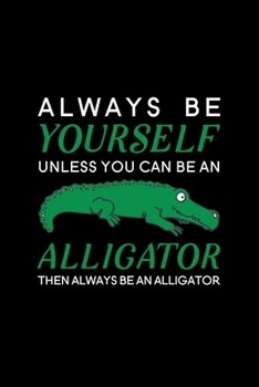 Always Be Yourself Unless You Can Be An Alligator Then Always Be An Alligator: Blank Lined Journal Notebook, 6" x 9", Alligator journal, Alligator ... for Alligator lovers, Alligator Gifts