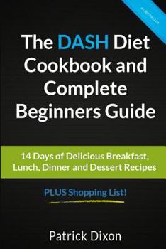 Paperback The DASH Diet Cookbook and Complete Beginners Guide: 14 Days of Delicious Breakfast, Lunch, Dinner and Dessert Recipes PLUS Shopping List! Book