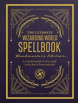 The Ultimate Wizarding World Spellbook - Headmaster Edition: A complete reference guide to every spell in the realm of wizards and witches (The Unofficial Harry Potter Reference Library)