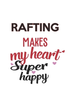 Rafting Makes My Heart Super Happy  Rafting Lovers Rafting Obsessed Notebook A beautiful: Lined Notebook / Journal Gift, , 120 Pages, 6 x 9 inches , ... Personalized Journal, Customized Journal,