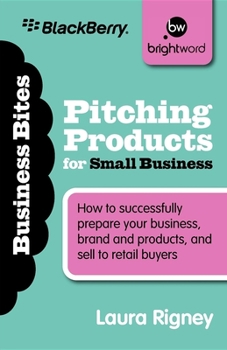 Pitching Products for Small Business: How to successfully prepare your business, brand and products, and sell to retail buyers