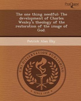 The One Thing Needful : The Development of Charles Wesley's Theology of the Restoration of the Image of God