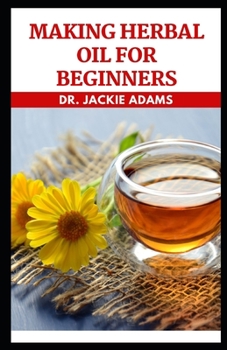 Making Herbal Oil For Beginners: Make Herbal Oil from the Comfort of Your Home