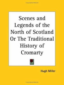 Scenes and Legends of the North of Scotland: or The Traditional History of Cromarty