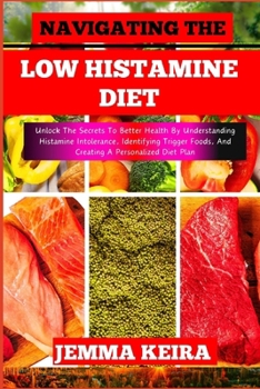 Paperback Navigating the Low Histamine Diet: Unlock The Secrets To Better Health By Understanding Histamine Intolerance, Identifying Trigger Foods, And Creating [Large Print] Book